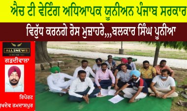 ਐਚ ਟੀ ਵੇਟਿੰਗ ਅਧਿਆਪਕ ਯੂਨੀਅਨ ਪੰਜਾਬ ਸਰਕਾਰ ਵਿਰੁੱਧ ਕਰਨਗੇ ਰੋਸ ਮੁਜ਼ਾਹਰੇ,,,ਬਲਕਾਰ ਸਿੰਘ ਪੂਨੀਆ