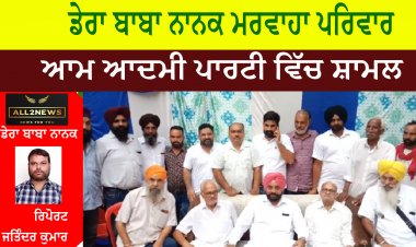 ਡੇਰਾ ਬਾਬਾ ਨਾਨਕ ਮਰਵਾਹਾ ਪਰਿਵਾਰ ਆਮ ਆਦਮੀ ਪਾਰਟੀ ਵਿੱਚ ਸ਼ਾਮਲ
