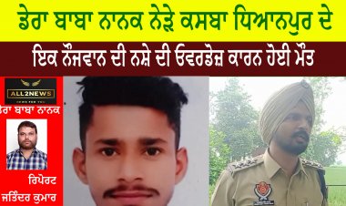 ਡੇਰਾ ਬਾਬਾ ਨਾਨਕ ਨੇੜੇ ਕਸਬਾ ਧਿਆਨਪੁਰ ਦੇ ਇਕ ਨੌਜਵਾਨ ਦੀ ਨਸ਼ੇ ਦੀ ਓਵਰਡੋਜ਼ ਕਾਰਨ ਹੋਈ ਮੌਤ
