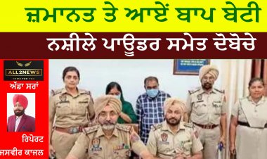 ਜ਼ਮਾਨਤ ਤੇ ਆਏਂ ਬਾਪ ਬੇਟੀ ਨਸ਼ੀਲੇ ਪਾਊਡਰ ਸਮੇਤ ਦੋਬੋਚੇ
