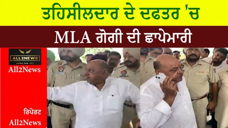 ਤਹਿਸੀਲਦਾਰ ਦੇ ਦਫਤਰ 'ਚ MLA ਗੋਗੀ ਦੀ ਛਾਪੇਮਾਰੀ