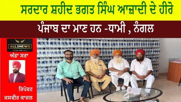 ਸਰਦਾਰ ਸ਼ਹੀਦ ਭਗਤ ਸਿੰਘ ਆਜ਼ਾਦੀ ਦੇ ਹੀਰੋ - ਪੰਜਾਬ ਦਾ ਮਾਣ ਹਨ -ਧਾਮੀ , ਨੰਗਲ