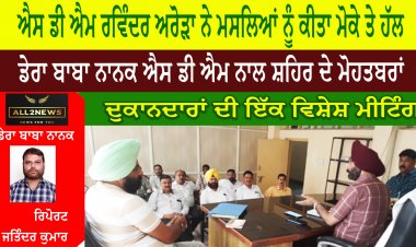 ਡੇਰਾ ਬਾਬਾ ਨਾਨਕ ਐਸ ਡੀ ਐਮ ਨਾਲ ਸ਼ਹਿਰ ਦੇ ਮੋਹਤਬਰਾਂ ਅਤੇ ਦੁਕਾਨਦਾਰਾਂ ਦੀ ਇੱਕ ਵਿਸ਼ੇਸ਼ ਮੀਟਿੰਗ