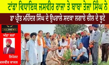 ਟਾਂਡਾ ਵਿਧਾਇਕ ਜਸਵੀਰ ਰਾਜਾ ਤੇ ਬਾਬਾ ਤੇਜਾ ਸਿੰਘ ਨੇ ਡਾ ਪ੍ਰੀਤ ਮਹਿੰਦਰ ਸਿੰਘ ਦੇ ਉਪਰਾਲੇ ਸਦਕਾ ਲਗਾਏ ਚੀਲ ਦੇ ਬੂਟੇ