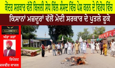 ਕੇਂਦਰ ਸਰਕਾਰ ਵੱਲੋਂ ਬਿਜਲੀ ਸੋਧ ਬਿੱਲ ਸੰਸਦ ਵਿੱਚ ਪੇਸ਼ ਕਰਨ ਦੇ ਵਿਰੋਧ ਵਿੱਚ ਕਿਸਾਨਾਂ ਮਜ਼ਦੂਰਾਂ ਵੱਲੋਂ ਮੋਦੀ ਸਰਕਾਰ ਦੇ ਪੁਤਲੇ ਫੂਕੇ
