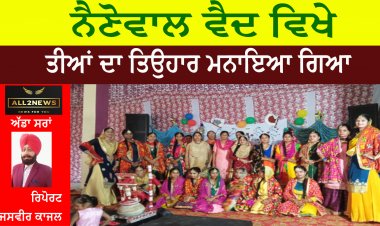 ਨੈਣੋਵਾਲ ਵੈਦ ਵਿਖੇ ਤੀਆਂ ਦਾ ਤਿਉਹਾਰ ਮਨਾਇਆ ਗਿਆ