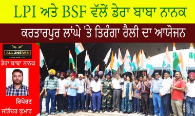 ਆਜ਼ਾਦੀ ਦੀ 75ਵੀਂ ਵਰ੍ਹੇਗੰਢ 'ਤੇ LPI ਅਤੇ BSF ਵੱਲੋਂ ਡੇਰਾ ਬਾਬਾ ਨਾਨਕ, ਕਰਤਾਰਪੁਰ ਲਾਂਘੇ 'ਤੇ ਤਿਰੰਗਾ ਰੈਲੀ ਦਾ ਆਯੋਜਨ