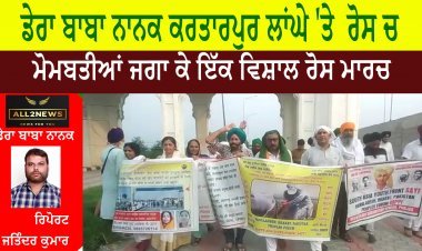 ਡੇਰਾ ਬਾਬਾ ਨਾਨਕ ਕਰਤਾਰਪੁਰ ਲਾਂਘੇ 'ਤੇ  ਰੋਸ ਚ ਮੋਮਬਤੀਆਂ ਜਗਾ ਕੇ ਇੱਕ ਵਿਸ਼ਾਲ ਰੋਸ ਮਾਰਚ