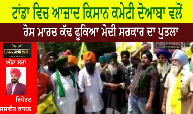 ਟਾਂਡਾ ਵਿਚ ਆਜ਼ਾਦ ਕਿਸਾਨ ਕਮੇਟੀ ਦੋਆਬਾ ਵਲੋਂ ਰੋਸ ਮਾਰਚ ਕੱਢ ਫੂਕਿਆ ਮੋਦੀ ਸਰਕਾਰ ਦਾ ਪੁਤਲਾ