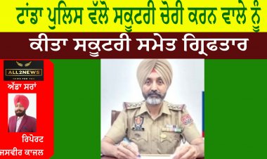 ਟਾਂਡਾ ਪੁਲਿਸ ਵੱਲੋ ਸਕੂਟਰੀ ਚੋਰੀ ਕਰਨ ਵਾਲੇ ਨੂੰ ਕੀਤਾ ਸਕੂਟਰੀ ਸਮੇਤ ਗ੍ਰਿਫਤਾਰ
