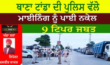 ਥਾਣਾ ਟਾਂਡਾ ਦੀ ਪੁਲਿਸ ਵੱਲੋ ਮਾਈਨਿੰਗ ਨੂੰ ਪਾਈ ਨਕੇਲ