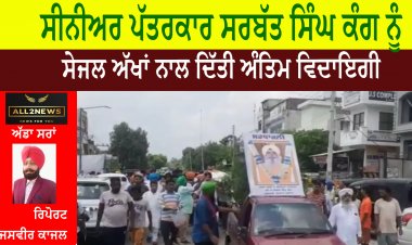 ਸੀਨੀਅਰ ਪੱਤਰਕਾਰ ਸਰਬੱਤ ਸਿੰਘ ਕੰਗ ਨੂੰ ਸੇਜਲ ਅੱਖਾਂ ਨਾਲ ਦਿੱਤੀ ਅੰਤਿਮ ਵਿਦਾਇਗੀ