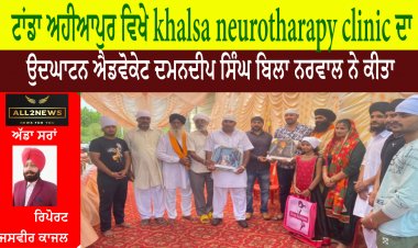 ਟਾਂਡਾ ਅਹੀਆਪੁਰ ਵਿਖੇ khalsa neurotharapy clinic ਦਾ ਉਦਘਾਟਨ ਐਡਵੋਕੇਟ ਦਮਨਦੀਪ ਸਿੰਘ ਬਿਲਾ ਨਰਵਾਲ ਨੇ ਕੀਤਾ