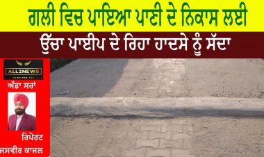 ਗਲੀ ਵਿਚ ਪਾਇਆ ਪਾਣੀ ਦੇ ਨਿਕਾਸ ਲਈ ਉੱਚਾ ਪਾਈਪ ਦੇ ਰਿਹਾ ਹਾਦਸੇ ਨੂੰ ਸੱਦਾ