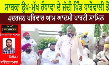ਸਾਬਕਾ ਉਪ-ਮੁੱਖ ਰੰਧਾਵਾ ਦੇ ਜੱਦੀ ਪਿੰਡ ਧਾਰੋਵਾਲੀ ਤੋਂ 4 ਦਰਜਨ ਪਰਿਵਾਰ ਆਮ ਆਦਮੀ ਪਾਰਟੀ ਸ਼ਾਮਿਲ