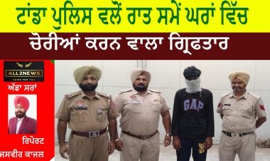 ਟਾਂਡਾ ਪੁਲਿਸ ਵਲੋਂ ਰਾਤ ਸਮੇਂ ਘਰਾਂ ਵਿੱਚ ਚੋਰੀਆਂ ਕਰਨ ਵਾਲਾ ਗ੍ਰਿਫਤਾਰ