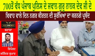 700 ਤੋਂ ਵੱਧ ਪੰਜਾਬ ਪੁਲਿਸ ਦੇ ਜਵਾਨ ਗੁਰੂ ਨਾਨਕ ਦੇਵ ਜੀ ਦੇ ਵਿਵਾਹ ਵਾਲੇ ਦਿਨ ਨਗਰ ਕੀਰਤਨ ਦੀ ਸੁਰੱਖਿਆ ਦਾ ਕਰਨਗੇ ਪ੍ਰਬੰਦ