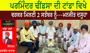 ਪਰਮਿੰਦਰ ਢੀਂਡਸਾ ਦੀ ਟਾਂਡਾ ਵਿਖੇ ਵਰਕਰ ਮਿਲਣੀ 2 ਸਤੰਬਰ ਨੂੰ---ਮਨਜੀਤ ਦਸੂਹਾ
