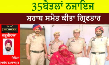 35 ਬੋਤਲਾਂ ਨਜਾਇਜ ਸ਼ਰਾਬ ਸਮੇਤ ਕੀਤਾ ਗ੍ਰਿਫਤਾਰ