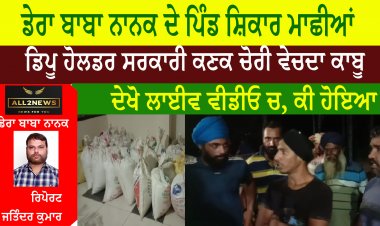 ਡੇਰਾ ਬਾਬਾ ਨਾਨਕ ਦੇ ਪਿੰਡ ਸ਼ਿਕਾਰ ਮਾਛੀਆਂ ਦਾ ਡਿਪੂ ਹੋਲਡਰ ਸਰਕਾਰੀ ਕਣਕ ਚੋਰੀ ਵੇਚਦਾ ਕਾਬੂ