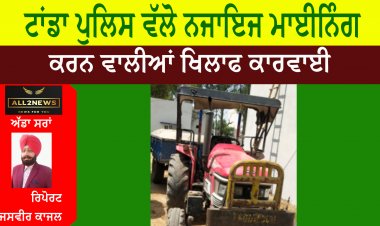 ਟਾਂਡਾ ਪੁਲਿਸ ਵੱਲੋ ਨਜਾਇਜ ਮਾਈਨਿੰਗ ਕਰਨ ਵਾਲੀਆਂ ਖਿਲਾਫ ਕਾਰਵਾਈ