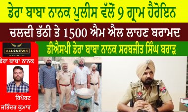 ਡੇਰਾ ਬਾਬਾ ਨਾਨਕ ਪੁਲੀਸ ਵੱਲੋਂ 9 ਗ੍ਰਾਮ ਹੈਰੋਇਨ ਸਮੇਤ ਇੱਕ ਚਲਦੀ ਭੱਠੀ ਤੇ 1500 ਐਮ ਐਲ ਲਾਹਣ ਬਰਾਮਦ