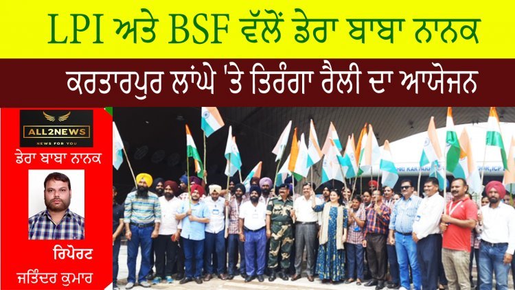 ਆਜ਼ਾਦੀ ਦੀ 75ਵੀਂ ਵਰ੍ਹੇਗੰਢ 'ਤੇ LPI ਅਤੇ BSF ਵੱਲੋਂ ਡੇਰਾ ਬਾਬਾ ਨਾਨਕ, ਕਰਤਾਰਪੁਰ ਲਾਂਘੇ 'ਤੇ ਤਿਰੰਗਾ ਰੈਲੀ ਦਾ ਆਯੋਜਨ