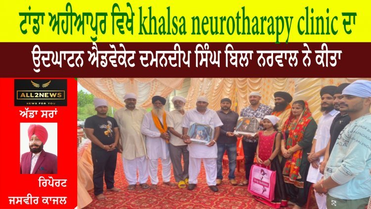 ਟਾਂਡਾ ਅਹੀਆਪੁਰ ਵਿਖੇ khalsa neurotharapy clinic ਦਾ ਉਦਘਾਟਨ ਐਡਵੋਕੇਟ ਦਮਨਦੀਪ ਸਿੰਘ ਬਿਲਾ ਨਰਵਾਲ ਨੇ ਕੀਤਾ