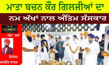ਮਾਤਾ ਬਚਨ ਕੌਰ ਗਿਲਜੀਆਂ ਦਾ ਸੈਂਕੜੇ ਨਮ ਅੱਖਾਂ ਨਾਲ ਅੰਤਿਮ ਸੰਸਕਾਰ