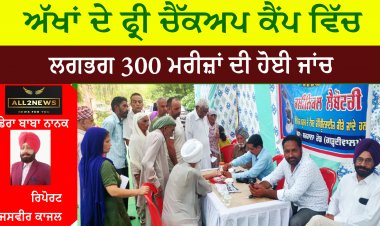 ਅੱਖਾਂ ਦੇ ਫ੍ਰੀ ਚੈੱਕਅਪ ਕੈਂਪ ਵਿੱਚ ਲਗਭਗ 300 ਮਰੀਜ਼ਾਂ ਦੀ ਹੋਈ ਜਾਂਚ