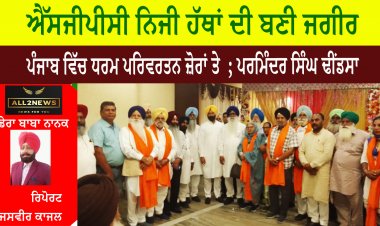 ਐੱਸਜੀਪੀਸੀ ਨਿਜੀ ਹੱਥਾਂ ਦੀ ਬਣੀ ਜਗੀਰ ਪੰਜਾਬ ਵਿੱਚ ਧਰਮ ਪਰਿਵਰਤਨ ਜ਼ੋਰਾਂ ਤੇ  ; ਪਰਮਿੰਦਰ ਸਿੰਘ ਢੀਂਡਸਾ