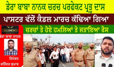 ਡੇਰਾ ਬਾਬਾ ਨਾਨਕ ਚਰਚ ਪਰਫੇਕਟ ਪ੍ਰਭੂ ਦਾਸ ਪਾਸਟਰ ਵੱਲੋਂ ਕੈਡਲ ਮਾਰਚ ਕੱਢਿਆ ਗਿਆ