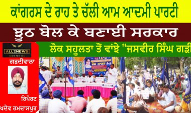 ਕਾਂਗਰਸ  ਦੇ ਰਾਹ ਤੇ ਚੱਲੀ ਆਮ ਆਦਮੀ ਪਾਰਟੀ ਝੂਠ ਬੋਲ ਕੇ ਬਣਾਈ ਸਰਕਾਰ ਲੋਕ ਸਹੂਲਤਾ ਤੋਂ ਵਾਂਝੇ ''ਜਸਵੀਰ ਸਿੰਘ ਗੜੀ