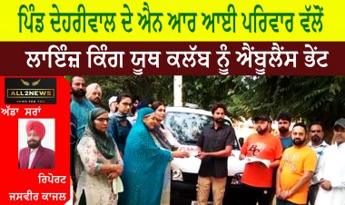 ਪਿੰਡ ਦੇਹਰੀਵਾਲ ਦੇ ਐਨ ਆਰ ਆਈ ਪਰਿਵਾਰ ਵੱਲੋਂ ਲਾਇੰਜ਼ ਕਿੰਗ ਯੂਥ ਕਲੱਬ ਨੂੰ ਐਂਬੂਲੈਂਸ ਭੇਂਟ