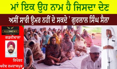 ਮਾਂ ਇਕ ਉਹ ਨਾਮ ਹੈ ਜਿਸਦਾ ਦੇਣ ਅਸੀਂ ਸਾਰੀ ਉਮਰ ਨਹੀਂ ਦੇ ਸਕਦੇ ' ਗੁਰਲਾਲ ਸਿੰਘ ਸੈਲਾ