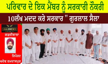 ਪਰਿਵਾਰ ਦੇ ਇਕ ਮੈਂਬਰ ਨੂੰ ਸਰਕਾਰੀ ਨੌਕਰੀ 10 ਲੱਖ ਮਦਦ ਕਰੇ ਸਰਕਾਰ '' ਗੁਰਲਾਲ ਸੈਲਾ