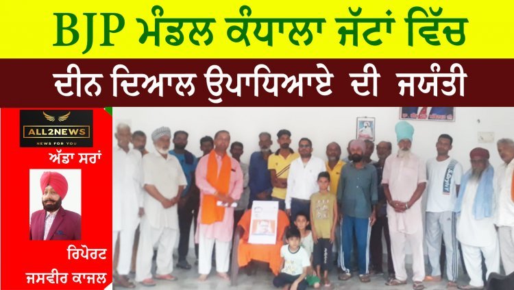 BJP ਮੰਡਲ ਕੰਧਾਲਾ ਜੱਟਾਂ ਵਿੱਚ ਦੀਨ ਦਿਆਲ ਉਪਾਧਿਆਏ  ਦੀ  ਮਨਾਈ ਗਈ ਜਯੰਤੀ