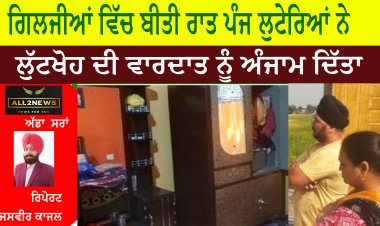 ਗਿਲਜੀਆਂ ਵਿੱਚ ਬੀਤੀ ਰਾਤ ਪੰਜ ਲੁਟੇਰਿਆਂ ਨੇ ਇਕ ਘਰ ਨੂੰ ਨਿਸ਼ਾਨਾ ਬਣਾਉਂਦੇ ਹੋਏ ਲੁੱਟਖੋਹ ਦੀ ਵਾਰਦਾਤ ਨੂੰ ਅੰਜਾਮ ਦਿੱਤਾ