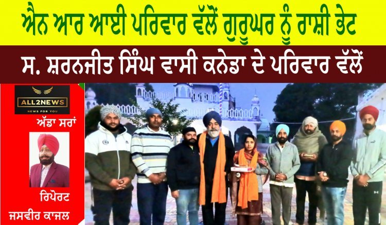 ਐਨ ਆਰ ਆਈ ਪਰਿਵਾਰ ਵੱਲੋਂ ਗੁਰੂਘਰ ਨੂੰ  ਰਾਸ਼ੀ ਭੇਟ