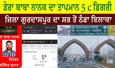 ਡੇਰਾ ਬਾਬਾ ਨਾਨਕ ਦਾ ਤਾਪਮਾਨ 5 c ਡਿਗਰੀ    ਜਿਲਾ ਗੁਰਦਾਸਪੁਰ ਦਾ ਸਭ ਤੋਂ ਠੰਡਾ ਇਲਾਕਾ