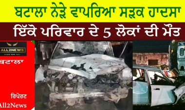 ਬਟਾਲਾ ਨੇੜੇ ਵਾਪਰੇ ਸੜਕ ਹਾਦਸਾ ਇੱਕੋ ਪਰਿਵਾਰ ਦੇ 5 ਲੋਕਾਂ ਦੀ ਜੀਵਨ ਲੀਲ੍ਹਾ ਸਮਾਪਤ ਹੋਣ ਦਾ ਕਾਰਨ ਬਣ ਗਿਆ
