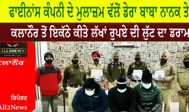 ਫਾਈਨਾਂਸ ਕੰਪਨੀ ਦੇ ਮੁਲਾਜ਼ਮ ਵੱਲੋਂ ਡੇਰਾ ਬਾਬਾ ਨਾਨਕ ਤੇ ਕਲਾਨੌਰ ਤੋਂ ਇਕੱਠੇ ਕੀਤੇ ਲੱਖਾਂ ਰੁਪਏ ਦੀ ਲੁੱਟ ਦਾ ਡਰਾਮਾ