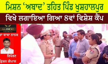 ਮਿਸ਼ਨ ‘ਅਬਾਦ’ ਤਹਿਤ ਪਿੰਡ ਖੁਸ਼ਹਾਲਪੁਰ ਵਿਖੇ ਲਗਾਇਆ ਗਿਆ 8ਵਾਂ ਵਿਸ਼ੇਸ਼ ਕੈਂਪ