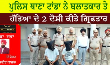 ਪੁਲਿਸ ਥਾਣਾ ਟਾਂਡਾ ਨੇ ਬਲਾਤਕਾਰ ਤੇ ਹੱਤਿਆ ਦੇ 2 ਦੋਸ਼ੀ ਕੀਤੇ ਗ੍ਰਿਫਤਾਰ
