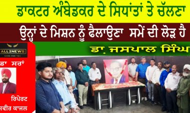 ਡਾਕਟਰ ਅੰਬੇਡਕਰ ਦੇ ਸਿਧਾਂਤਾਂ ਤੇ ਚੱਲਣਾ ਅਤੇ ਉਨ੍ਹਾਂ ਦੇ ਮਿਸ਼ਨ ਨੂੰ ਫੈਲਾਉਣਾ  ਸਮੇਂ ਦੀ ਲੋੜ ਹੈ
