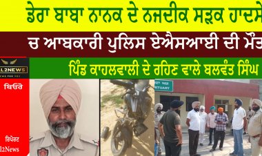 ਡੇਰਾ ਬਾਬਾ ਨਾਨਕ ਦੇ ਨਜਦੀਕ ਸੜਕ ਹਾਦਸੇ  ਚ ਆਬਕਾਰੀ ਪੁਲਿਸ ਏਐਸਆਈ ਦੀ ਮੌਤ