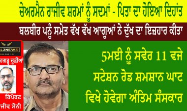 ਚੇਅਰਮੈਨ ਰਾਜੀਵ ਸ਼ਰਮਾਂ ਨੂੰ ਸਦਮਾਂ  ਪਿਤਾ ਦਾ ਹੋਇਆ ਦਿਹਾਂਤ