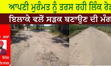 ਆਪਣੀ ਮੁਰੰਮਤ ਨੂੰ ਤਰਸ ਰਹੀ ਲਿੰਕ ਰੋਡ ਸੜਕ-- ਇਲਾਕੇ ਵਲੋਂ ਸੜਕ ਬਣਾਉਣ ਦੀ ਮੰਗ