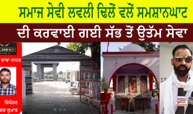 ਸਮਾਜ ਸੇਵੀ ਲਵਲੀ ਢਿਲੋਂ ਵਲੋਂ ਸਮਸ਼ਾਨਘਾਟ ਦੀ ਕਰਵਾਈ ਗਈ ਸੱਭ ਤੋਂ ਉਤੱਮ ਸੇਵਾ