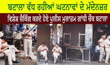 ਬਟਾਲਾ ਵੱਧ ਰਹੀਆਂ ਘਟਨਾਵਾਂ ਦੇ ਮੱਦੇਨਜ਼ਰ ਵਿਸ਼ੇਸ਼ ਚੈਕਿੰਗ ਕਰਦੇ ਹੋਏ ਪੁਲੀਸ ਮੁਲਾਜ਼ਮ ਗਾਂਧੀ ਚੌਕ ਬਟਾਲਾ